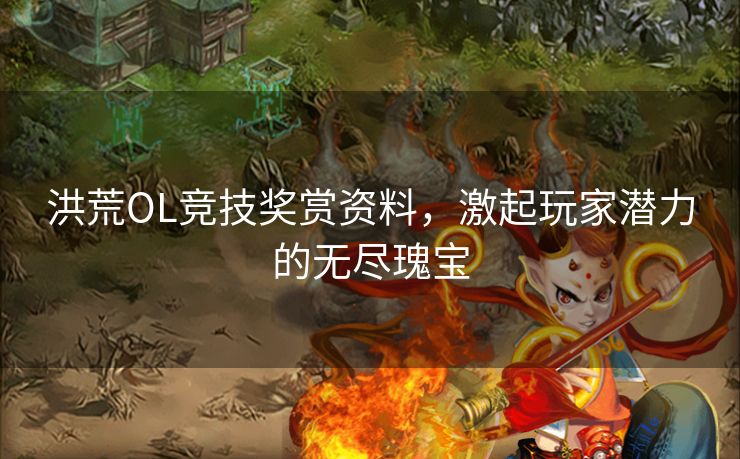 洪荒OL竞技奖赏资料,激起玩家潜力的无尽瑰宝 洪荒OL竞技奖赏资料,激起玩家潜力的无尽瑰宝
