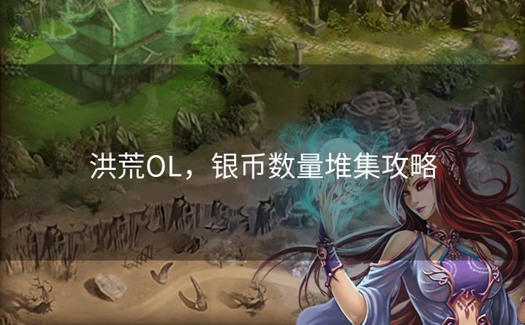 洪荒OL,银币数量堆集攻略 洪荒OL,银币数量堆集攻略