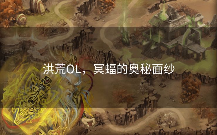 洪荒OL，冥蝠的奥秘面纱