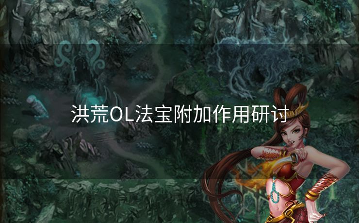 洪荒OL法宝附加作用研讨 洪荒OL法宝附加作用研讨