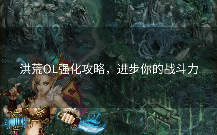 洪荒OL强化攻略，进步你的战斗力