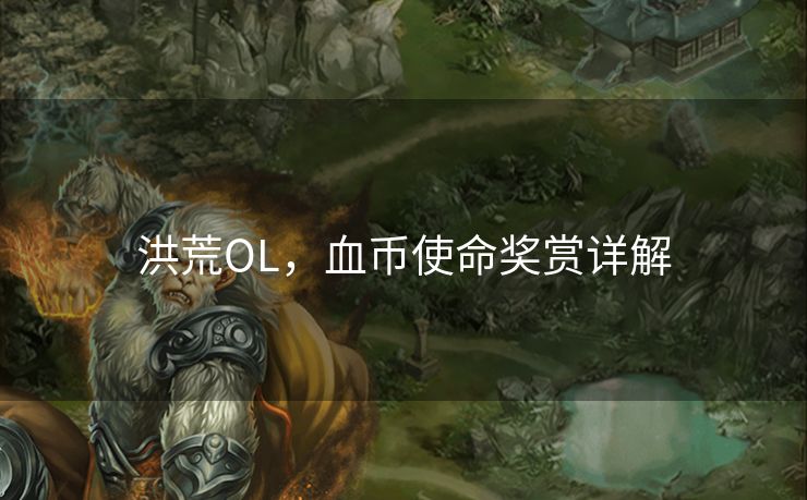 洪荒OL,血币使命奖赏详解 洪荒OL,血币使命奖赏详解