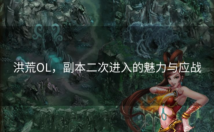 洪荒OL，副本二次进入的魅力与应战