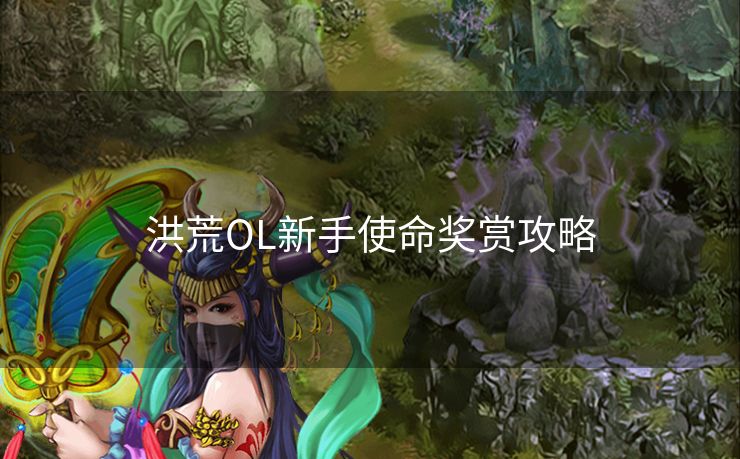 洪荒OL新手使命奖赏攻略 洪荒OL新手使命奖赏攻略