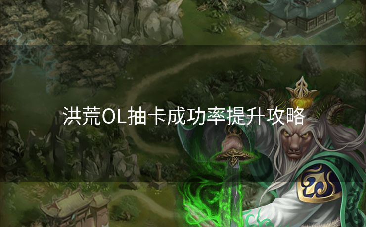 洪荒OL抽卡成功率提升攻略 洪荒OL抽卡成功率提升攻略