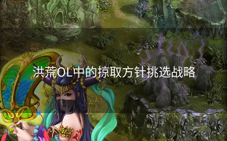 洪荒OL中的掠取方针挑选战略