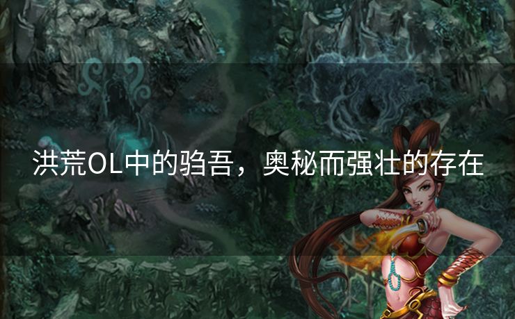 洪荒OL中的驺吾,奥秘而强壮的存在 洪荒OL中的驺吾,奥秘而强壮的存在