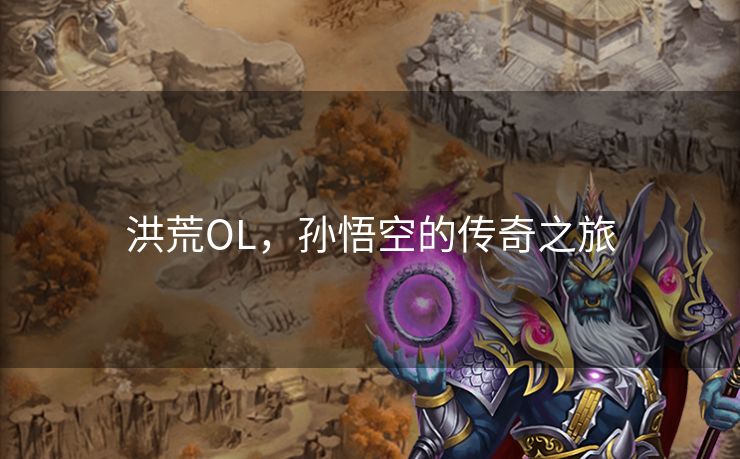 洪荒OL,孙悟空的传奇之旅 洪荒OL,孙悟空的传奇之旅