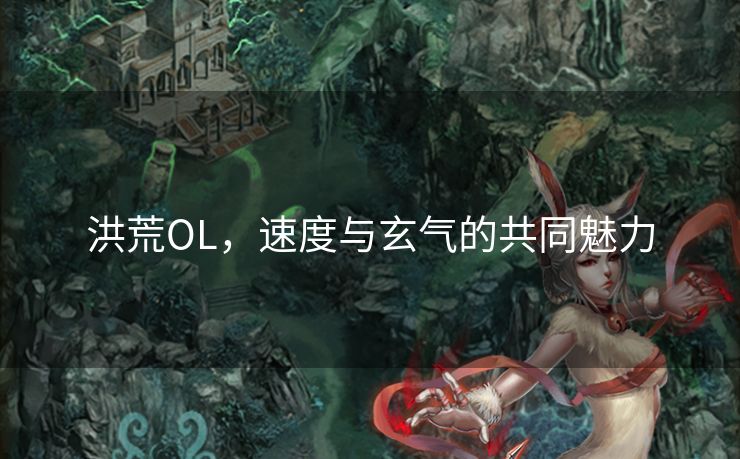 洪荒OL，速度与玄气的共同魅力