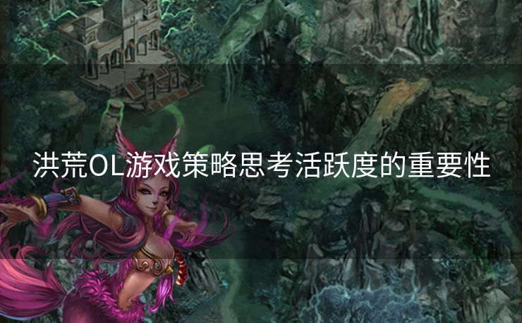 洪荒OL游戏策略思考活跃度的重要性