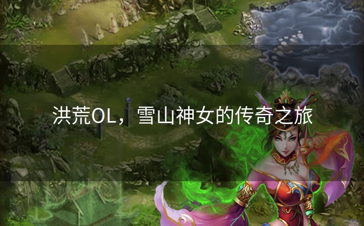 洪荒OL,雪山神女的传奇之旅 洪荒OL,雪山神女的传奇之旅