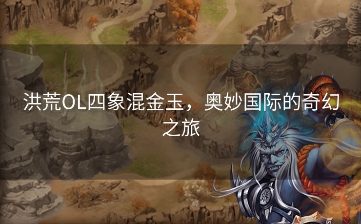洪荒OL四象混金玉，奥妙国际的奇幻之旅