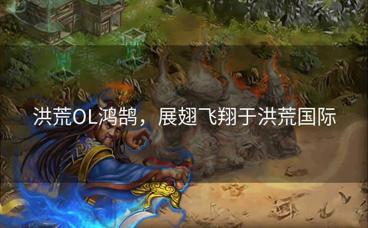 洪荒OL鸿鹄，展翅飞翔于洪荒国际