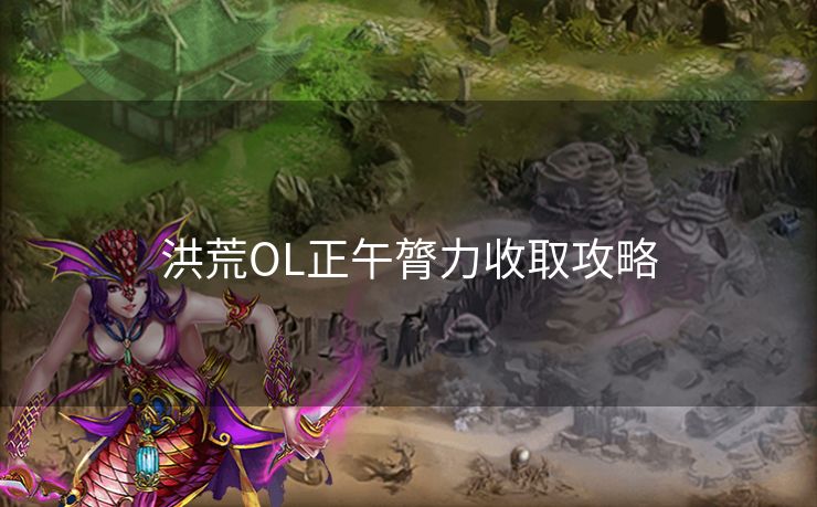 洪荒OL正午膂力收取攻略