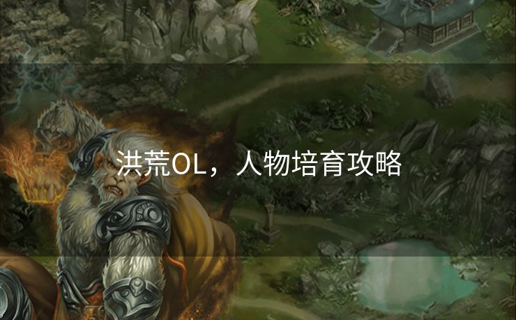 洪荒OL，人物培育攻略