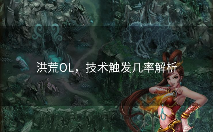 洪荒OL,技术触发几率解析 洪荒OL,技术触发几率解析