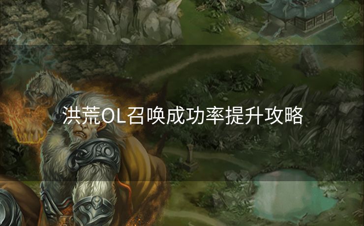 洪荒OL召唤成功率提升攻略