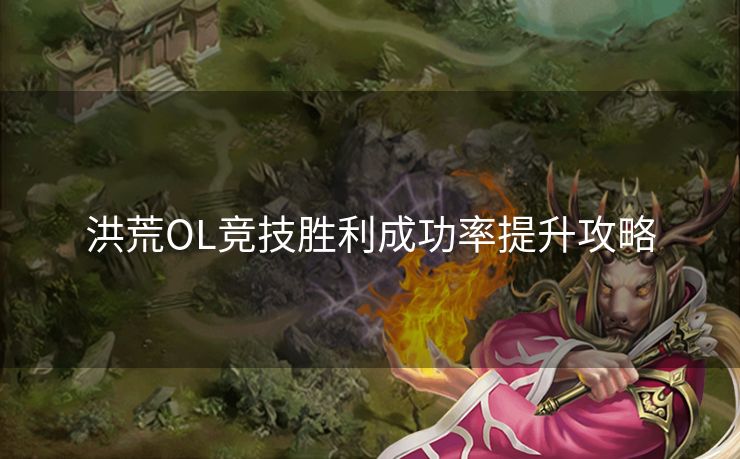 洪荒OL竞技胜利成功率提升攻略