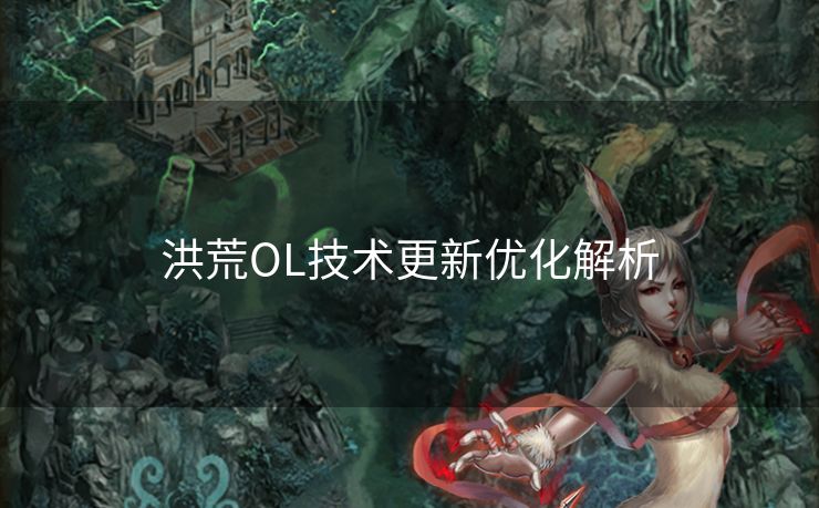 洪荒OL技术更新优化解析 洪荒OL技术更新优化解析