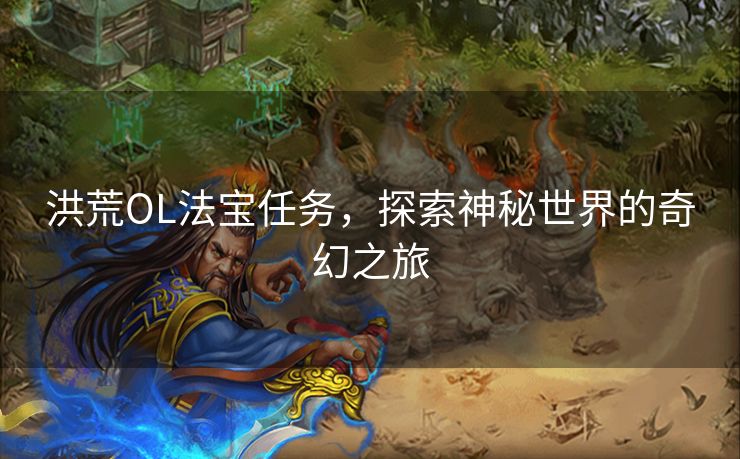 洪荒OL法宝任务，探索神秘世界的奇幻之旅
