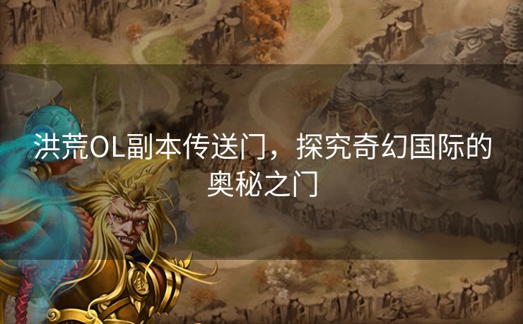 洪荒OL副本传送门，探究奇幻国际的奥秘之门