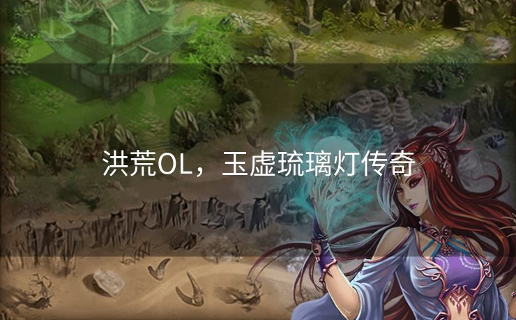 洪荒OL，玉虚琉璃灯传奇