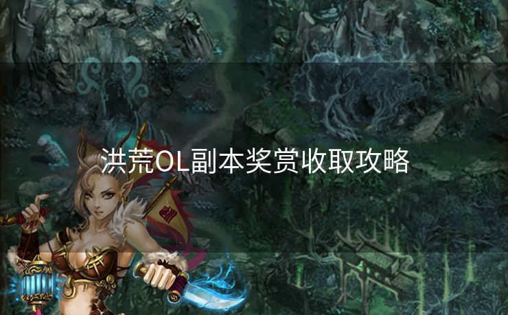 洪荒OL副本奖赏收取攻略
