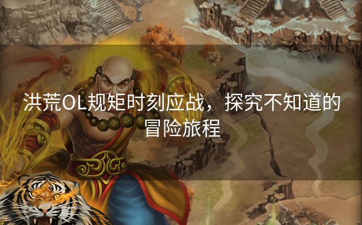 洪荒OL规矩时刻应战，探究不知道的冒险旅程