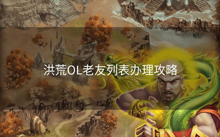 洪荒OL老友列表办理攻略 洪荒OL老友列表办理攻略