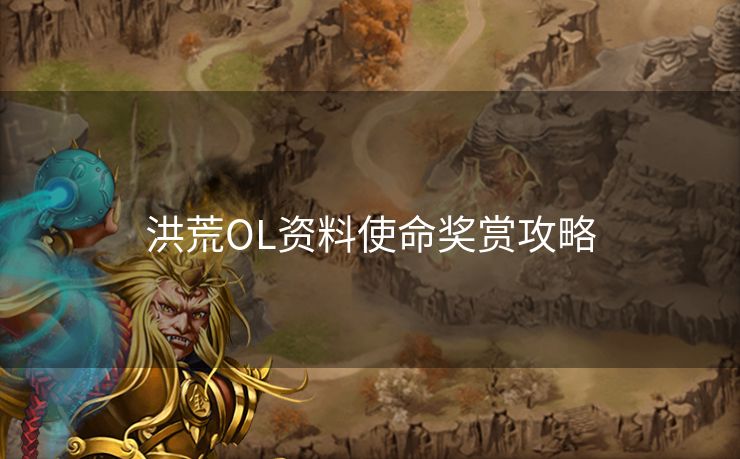 洪荒OL资料使命奖赏攻略