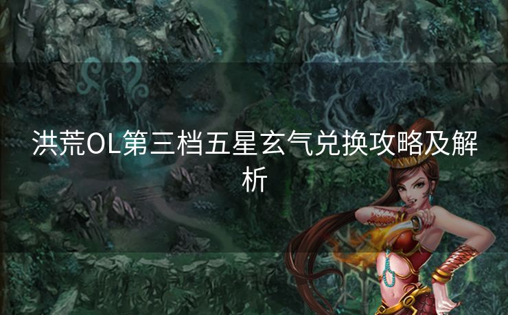 洪荒OL第三档五星玄气兑换攻略及解析 洪荒OL第三档五星玄气兑换攻略及解析