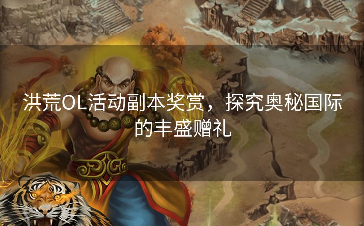 洪荒OL活动副本奖赏，探究奥秘国际的丰盛赠礼