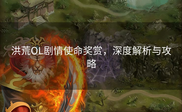 洪荒OL剧情使命奖赏，深度解析与攻略