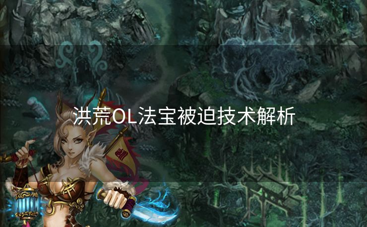 洪荒OL法宝被迫技术解析 洪荒OL法宝被迫技术解析