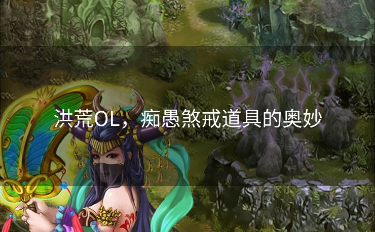 洪荒OL，痴愚煞戒道具的奥妙