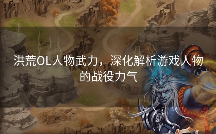 洪荒OL人物武力,深化解析游戏人物的战役力气 洪荒OL人物武力,深化解析游戏人物的战役力气