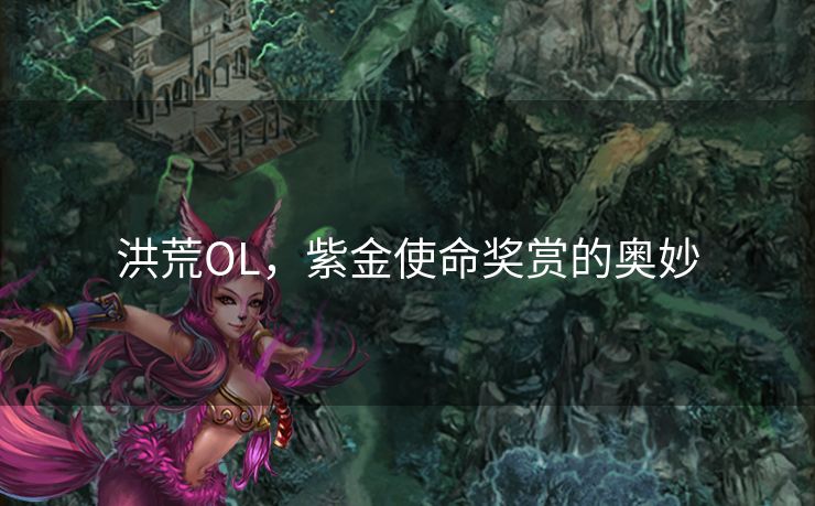 洪荒OL，紫金使命奖赏的奥妙