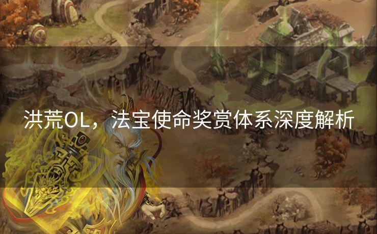 洪荒OL，法宝使命奖赏体系深度解析