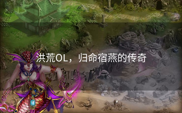 洪荒OL，归命宿燕的传奇