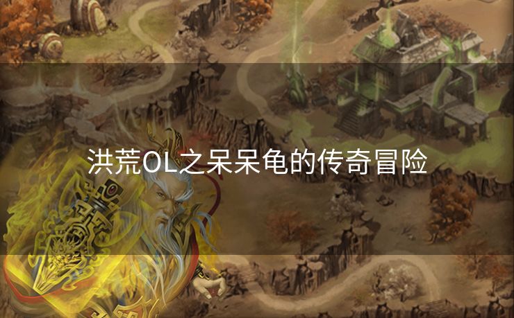 洪荒OL之呆呆龟的传奇冒险