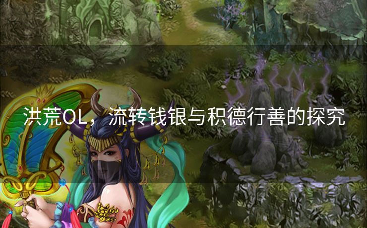 洪荒OL，流转钱银与积德行善的探究