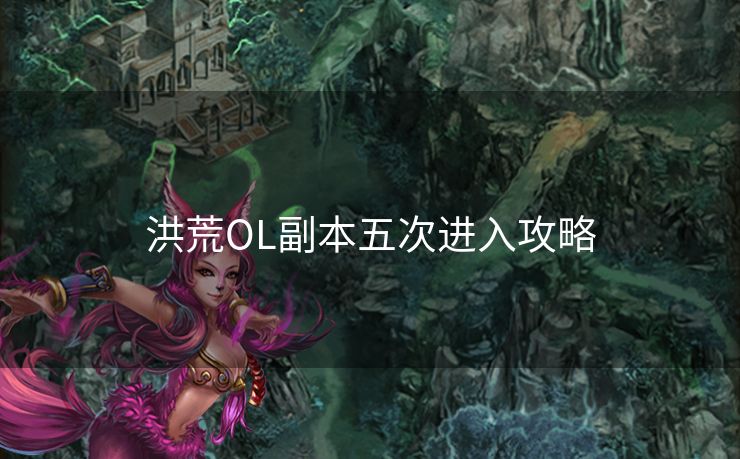 洪荒OL副本五次进入攻略