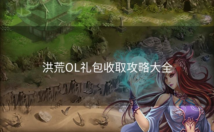 洪荒OL礼包收取攻略大全
