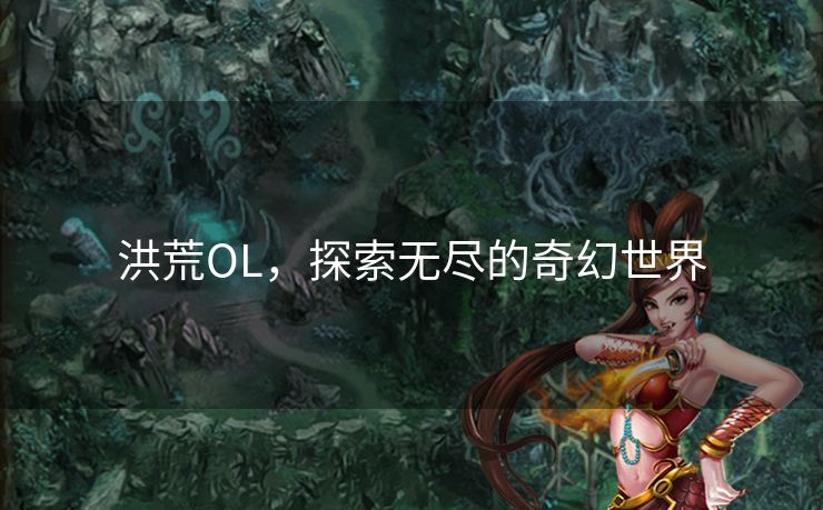 洪荒OL，探索无尽的奇幻世界