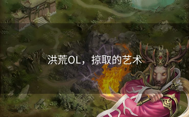 洪荒OL,掠取的艺术 洪荒OL,掠取的艺术