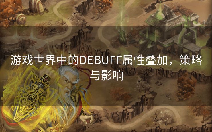 游戏世界中的DEBUFF属性叠加，策略与影响