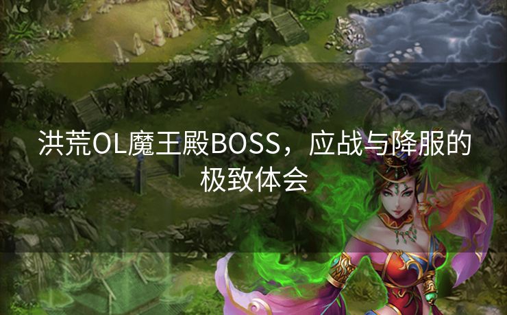 洪荒OL魔王殿BOSS,应战与降服的极致体会 洪荒OL魔王殿BOSS,应战与降服的极致体会