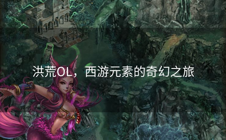 洪荒OL，西游元素的奇幻之旅