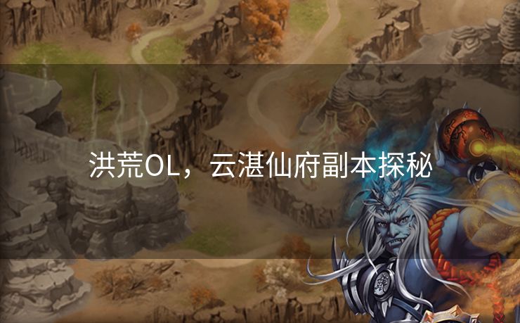 洪荒OL,云湛仙府副本探秘 洪荒OL,云湛仙府副本探秘