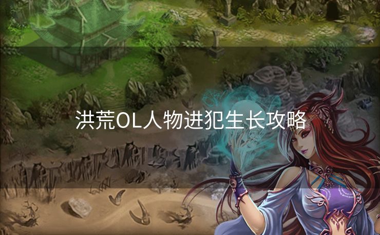 洪荒OL人物进犯生长攻略